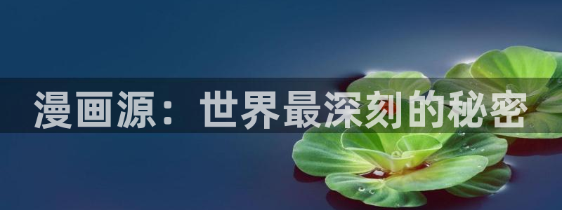 漫蛙漫画在线登录入口免费进漫蛙漫画：漫画源：世界最深刻的秘密